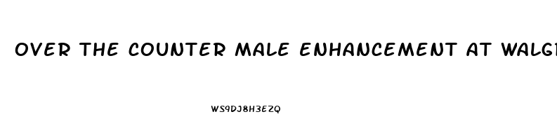 over the counter male enhancement at walgreens