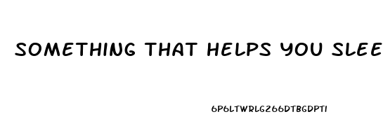 something that helps you sleep