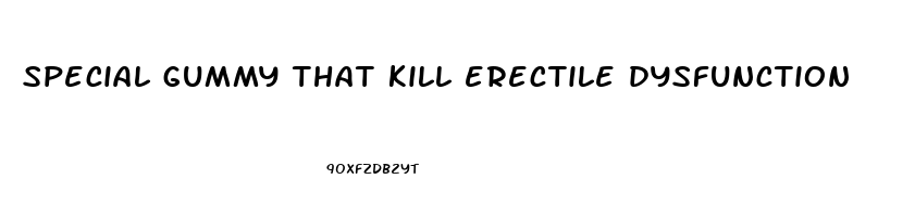 special gummy that kill erectile dysfunction