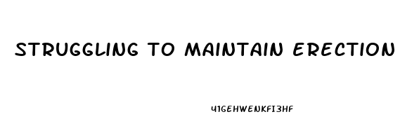 struggling to maintain erection