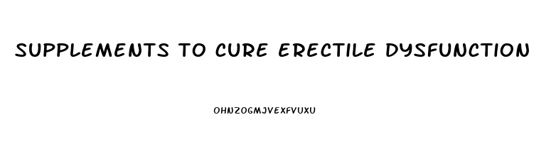 supplements to cure erectile dysfunction