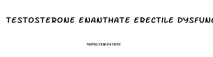testosterone enanthate erectile dysfunction