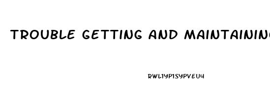 trouble getting and maintaining an erection