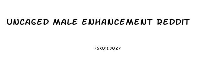 uncaged male enhancement reddit