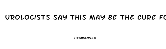 urologists say this may be the cure for erectile dysfunction