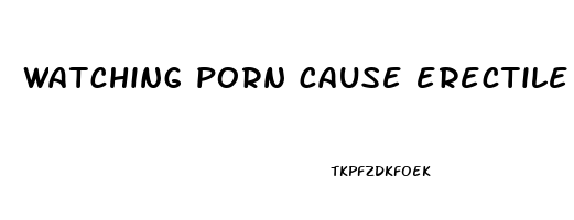 watching porn cause erectile dysfunction