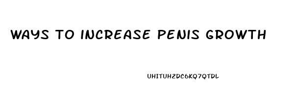 ways to increase penis growth