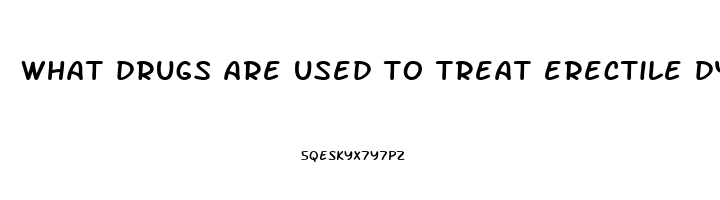 what drugs are used to treat erectile dysfunction