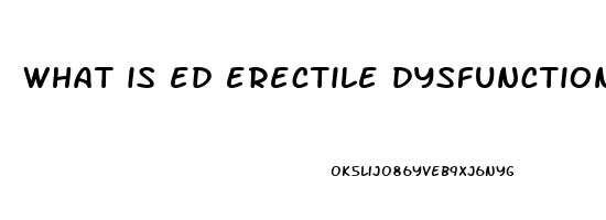 what is ed erectile dysfunction