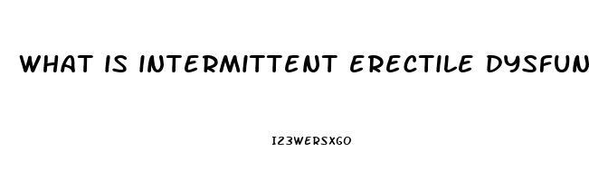 what is intermittent erectile dysfunction