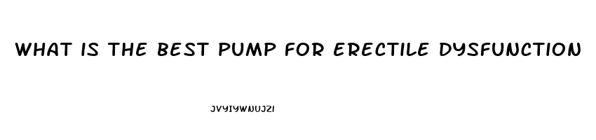 what is the best pump for erectile dysfunction