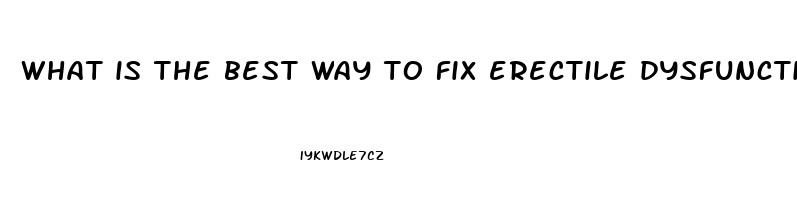 what is the best way to fix erectile dysfunction