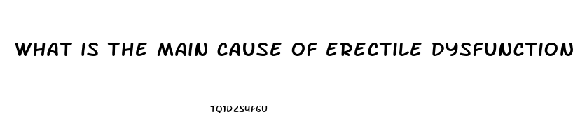 what is the main cause of erectile dysfunction treatment