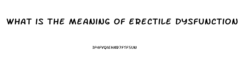 what is the meaning of erectile dysfunction