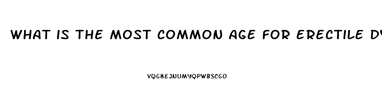 what is the most common age for erectile dysfunction