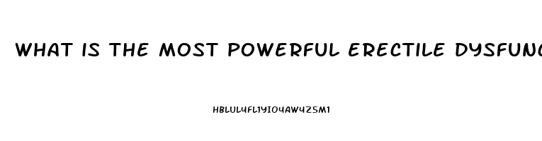 what is the most powerful erectile dysfunction pill