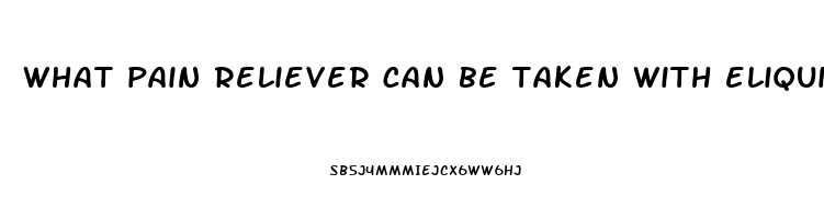 what pain reliever can be taken with eliquis