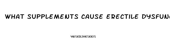 what supplements cause erectile dysfunction