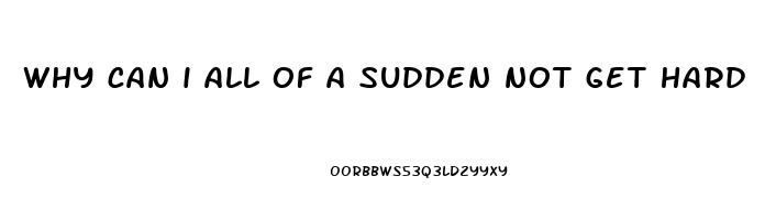 why can i all of a sudden not get hard