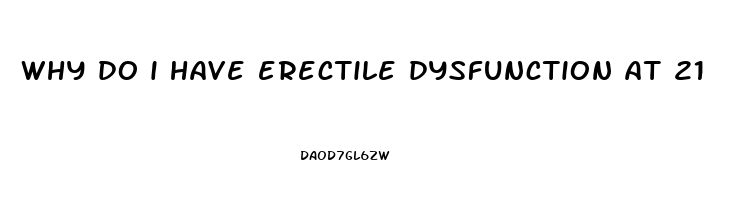 why do i have erectile dysfunction at 21