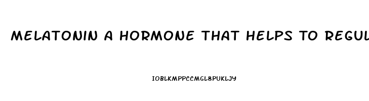 Melatonin A Hormone That Helps To Regulate Our Sleep Wake Cycles