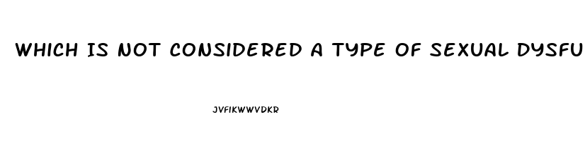 Which Is Not Considered A Type Of Sexual Dysfunction